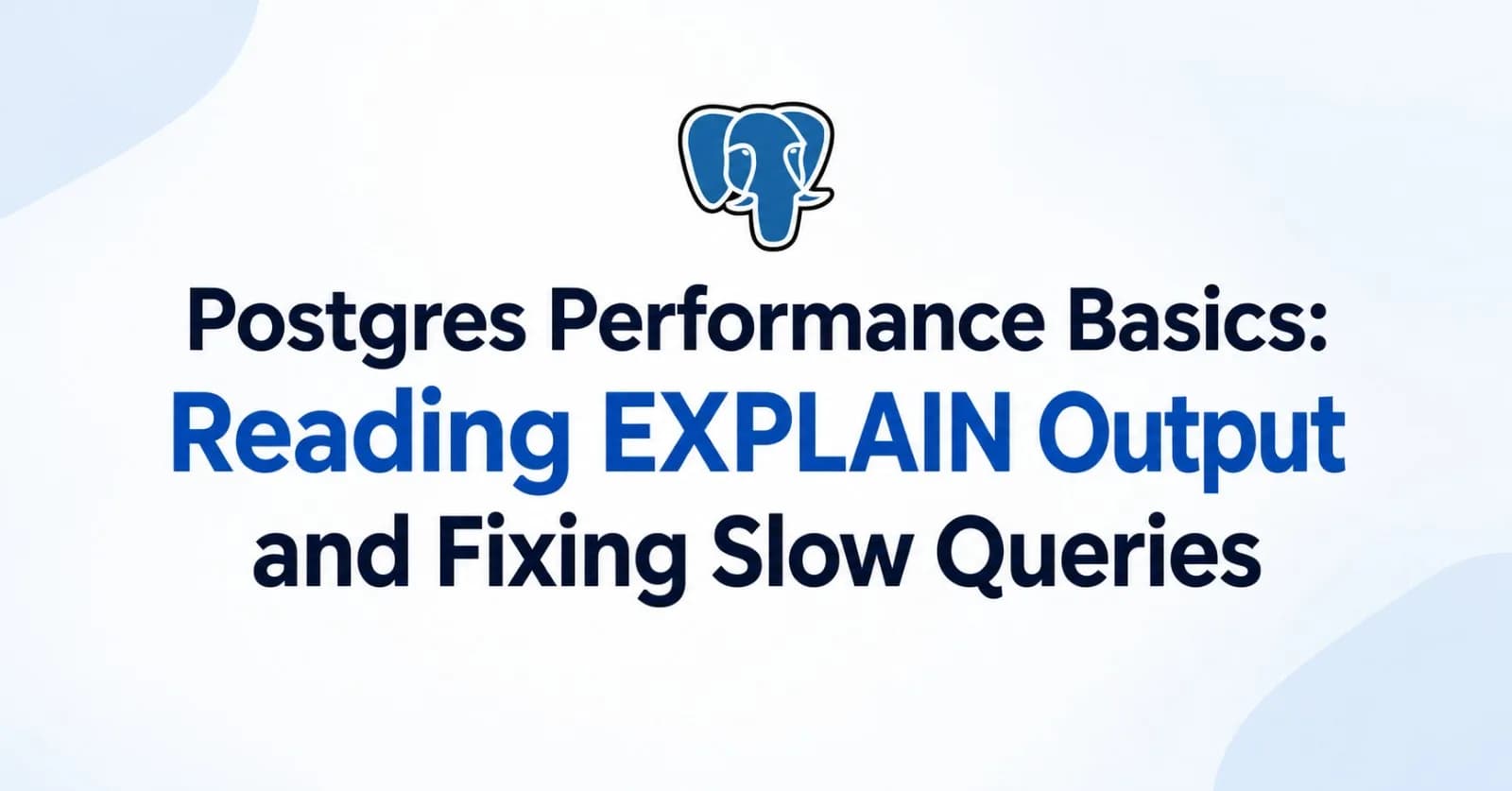 Postgres Performance Basics: Reading EXPLAIN Output and Fixing Slow Queries